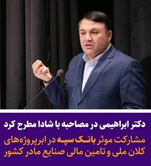 مشارکت موثر بانک سپه در ابر پروژه های کلان ملی و تامین مالی صنایع مادر کشور